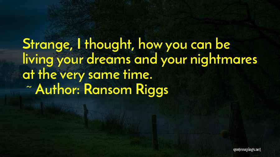Ransom Riggs Quotes: Strange, I Thought, How You Can Be Living Your Dreams And Your Nightmares At The Very Same Time.