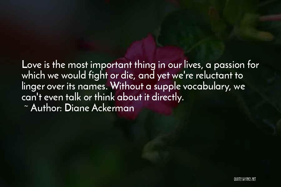 Diane Ackerman Quotes: Love Is The Most Important Thing In Our Lives, A Passion For Which We Would Fight Or Die, And Yet