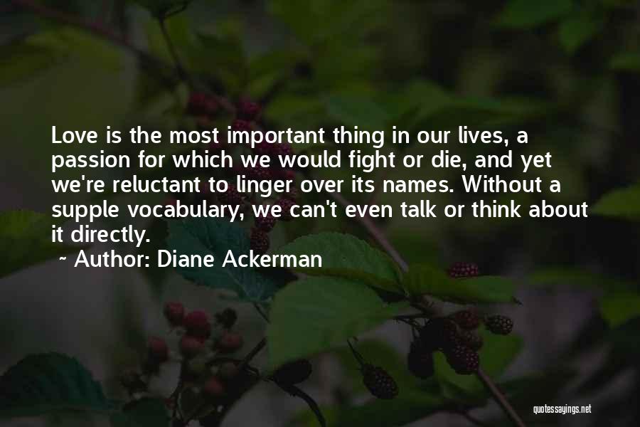 Diane Ackerman Quotes: Love Is The Most Important Thing In Our Lives, A Passion For Which We Would Fight Or Die, And Yet