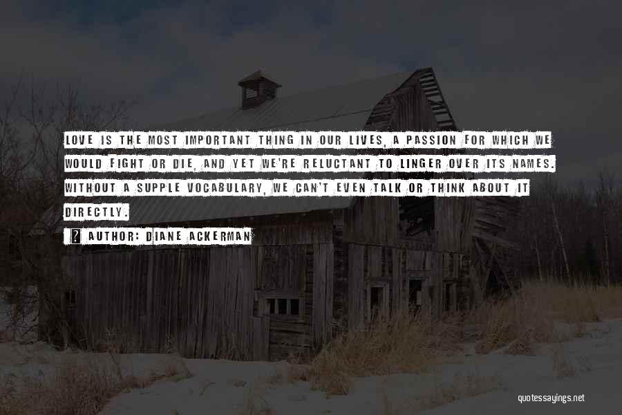 Diane Ackerman Quotes: Love Is The Most Important Thing In Our Lives, A Passion For Which We Would Fight Or Die, And Yet