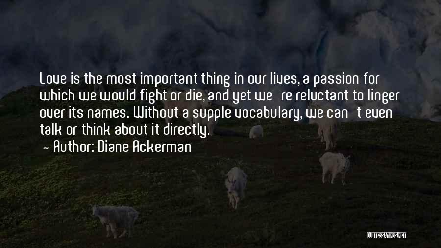 Diane Ackerman Quotes: Love Is The Most Important Thing In Our Lives, A Passion For Which We Would Fight Or Die, And Yet