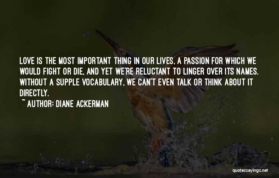 Diane Ackerman Quotes: Love Is The Most Important Thing In Our Lives, A Passion For Which We Would Fight Or Die, And Yet