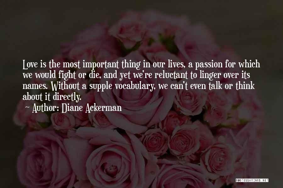 Diane Ackerman Quotes: Love Is The Most Important Thing In Our Lives, A Passion For Which We Would Fight Or Die, And Yet