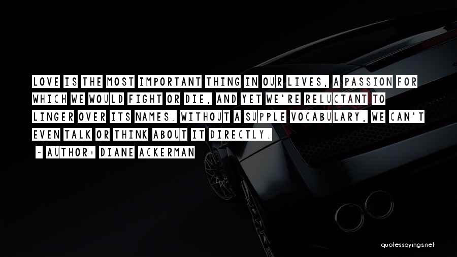 Diane Ackerman Quotes: Love Is The Most Important Thing In Our Lives, A Passion For Which We Would Fight Or Die, And Yet