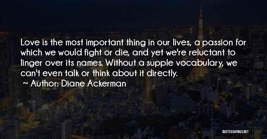 Diane Ackerman Quotes: Love Is The Most Important Thing In Our Lives, A Passion For Which We Would Fight Or Die, And Yet