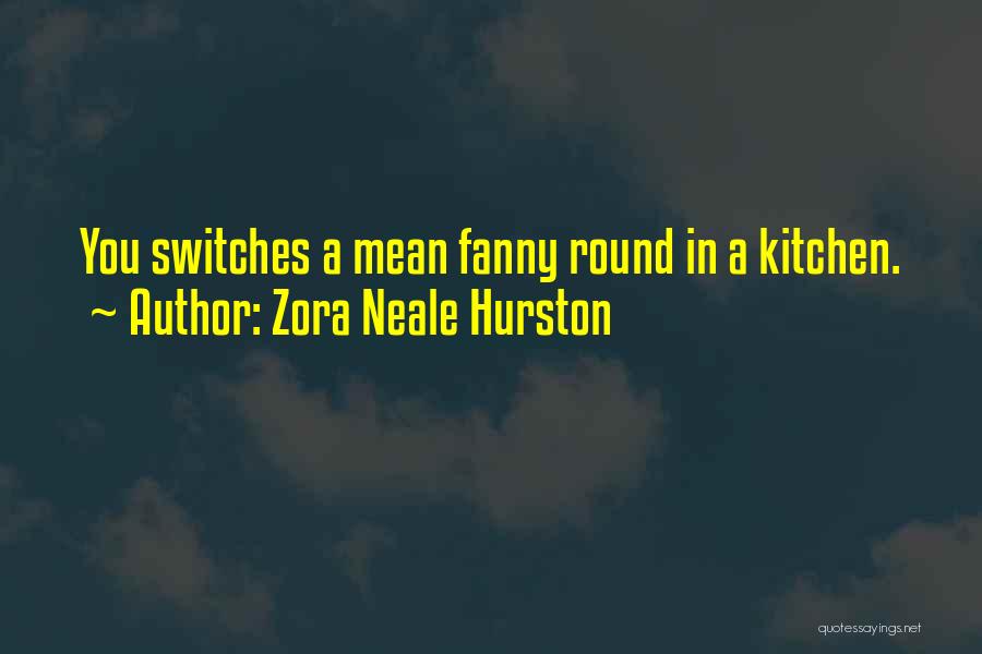 Zora Neale Hurston Quotes: You Switches A Mean Fanny Round In A Kitchen.