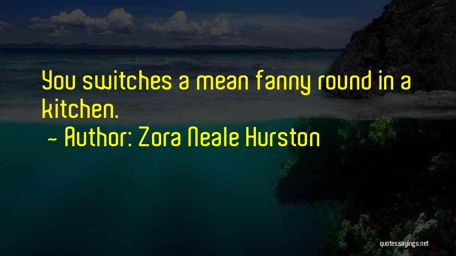 Zora Neale Hurston Quotes: You Switches A Mean Fanny Round In A Kitchen.