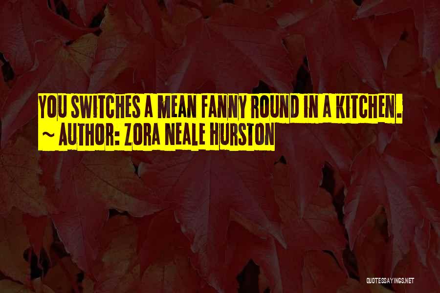 Zora Neale Hurston Quotes: You Switches A Mean Fanny Round In A Kitchen.