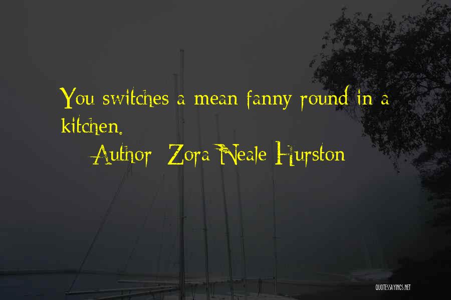 Zora Neale Hurston Quotes: You Switches A Mean Fanny Round In A Kitchen.