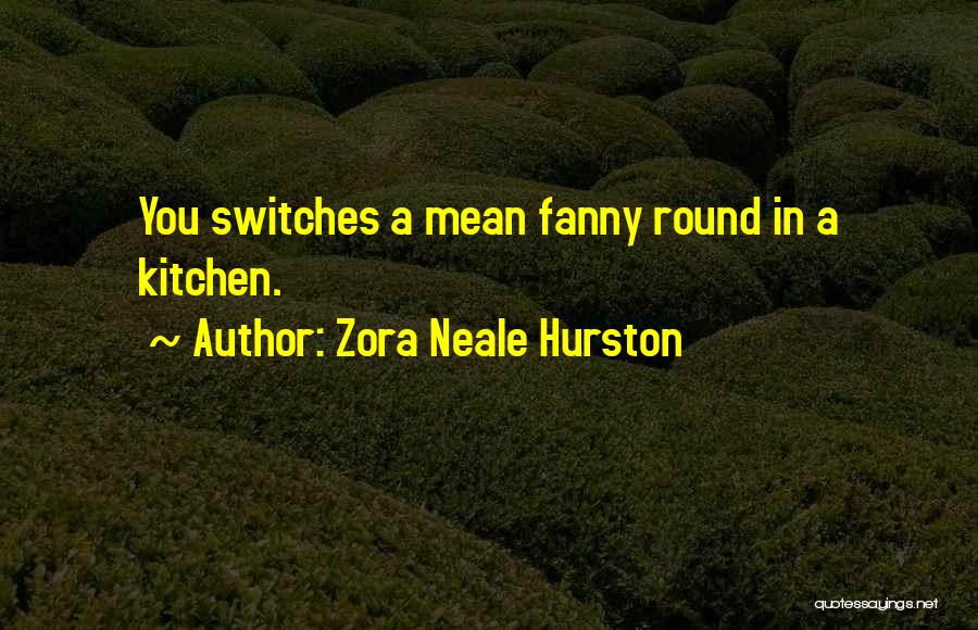 Zora Neale Hurston Quotes: You Switches A Mean Fanny Round In A Kitchen.