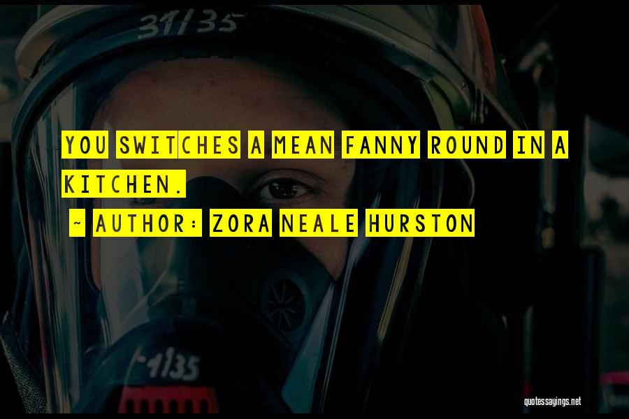 Zora Neale Hurston Quotes: You Switches A Mean Fanny Round In A Kitchen.
