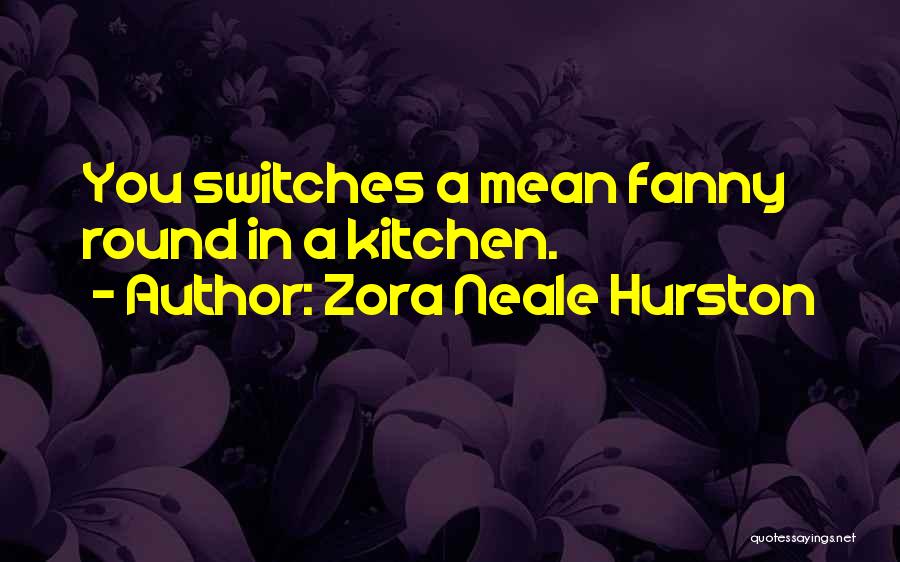 Zora Neale Hurston Quotes: You Switches A Mean Fanny Round In A Kitchen.