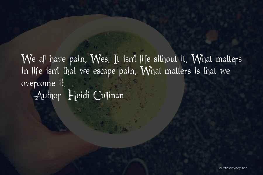 Heidi Cullinan Quotes: We All Have Pain, Wes. It Isn't Life Sithout It. What Matters In Life Isn't That We Escape Pain. What