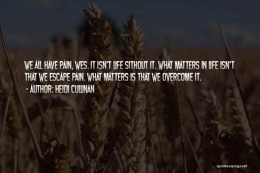 Heidi Cullinan Quotes: We All Have Pain, Wes. It Isn't Life Sithout It. What Matters In Life Isn't That We Escape Pain. What