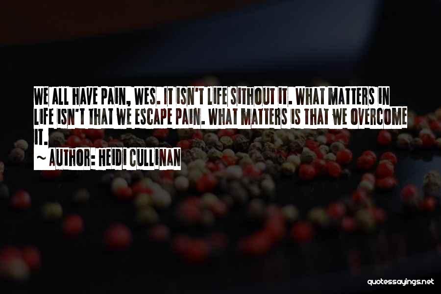 Heidi Cullinan Quotes: We All Have Pain, Wes. It Isn't Life Sithout It. What Matters In Life Isn't That We Escape Pain. What