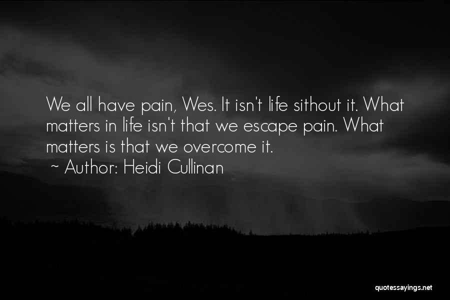 Heidi Cullinan Quotes: We All Have Pain, Wes. It Isn't Life Sithout It. What Matters In Life Isn't That We Escape Pain. What