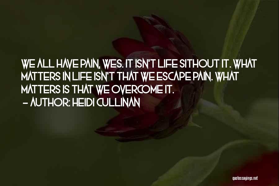 Heidi Cullinan Quotes: We All Have Pain, Wes. It Isn't Life Sithout It. What Matters In Life Isn't That We Escape Pain. What