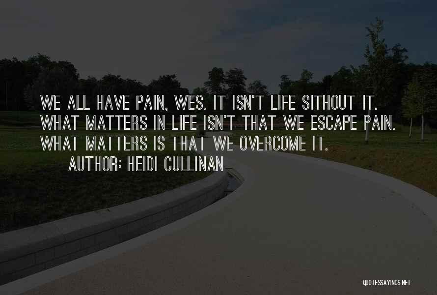 Heidi Cullinan Quotes: We All Have Pain, Wes. It Isn't Life Sithout It. What Matters In Life Isn't That We Escape Pain. What