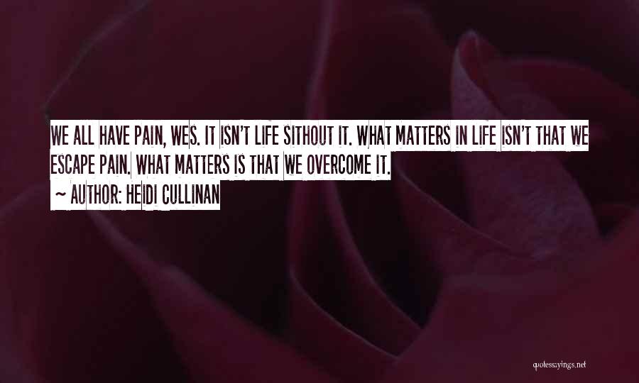 Heidi Cullinan Quotes: We All Have Pain, Wes. It Isn't Life Sithout It. What Matters In Life Isn't That We Escape Pain. What