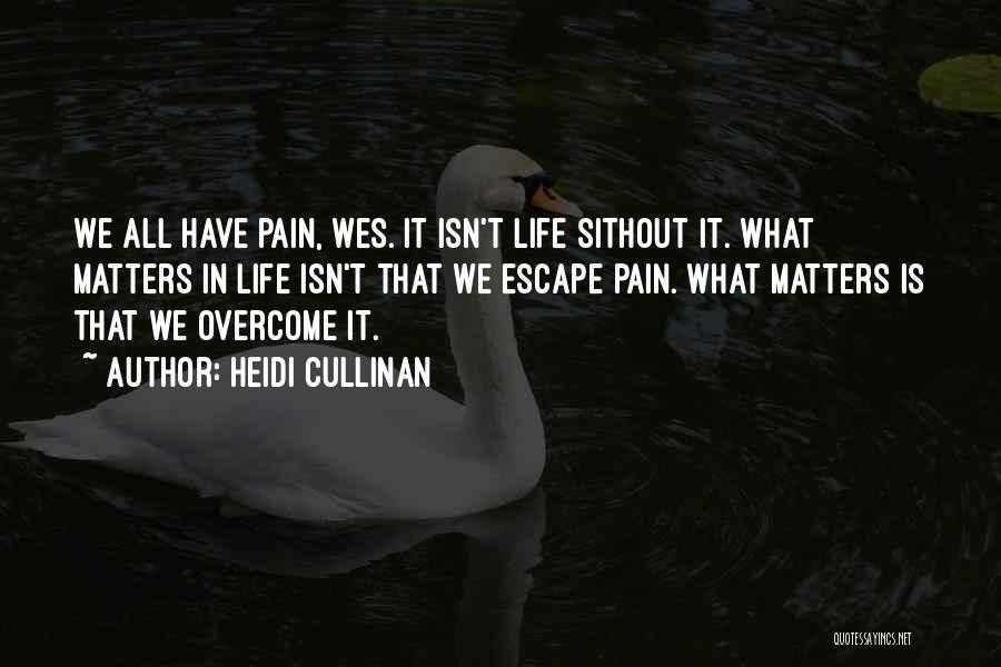 Heidi Cullinan Quotes: We All Have Pain, Wes. It Isn't Life Sithout It. What Matters In Life Isn't That We Escape Pain. What