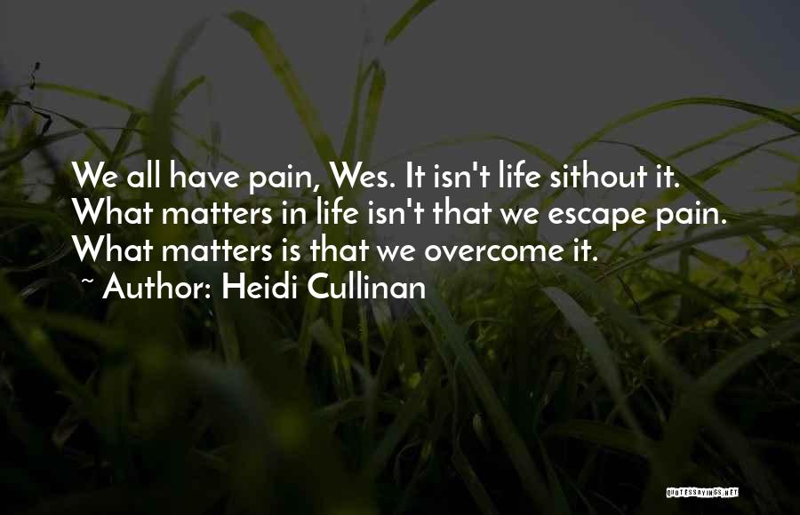 Heidi Cullinan Quotes: We All Have Pain, Wes. It Isn't Life Sithout It. What Matters In Life Isn't That We Escape Pain. What