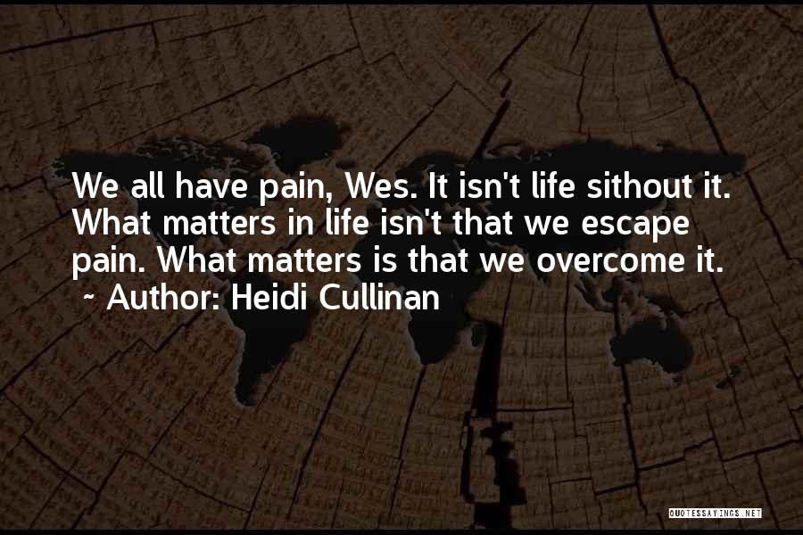 Heidi Cullinan Quotes: We All Have Pain, Wes. It Isn't Life Sithout It. What Matters In Life Isn't That We Escape Pain. What