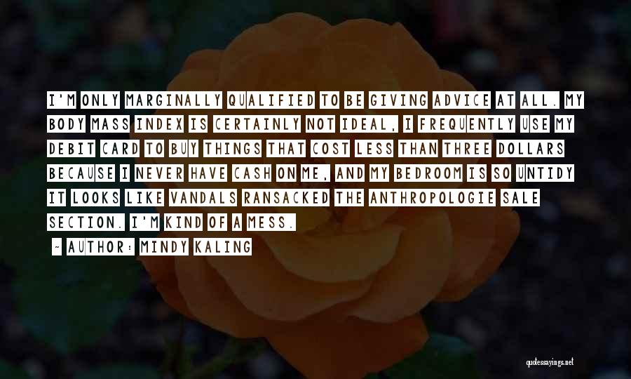 Mindy Kaling Quotes: I'm Only Marginally Qualified To Be Giving Advice At All. My Body Mass Index Is Certainly Not Ideal, I Frequently