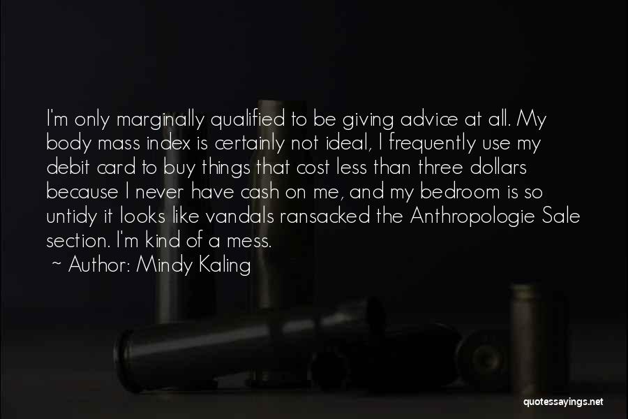 Mindy Kaling Quotes: I'm Only Marginally Qualified To Be Giving Advice At All. My Body Mass Index Is Certainly Not Ideal, I Frequently