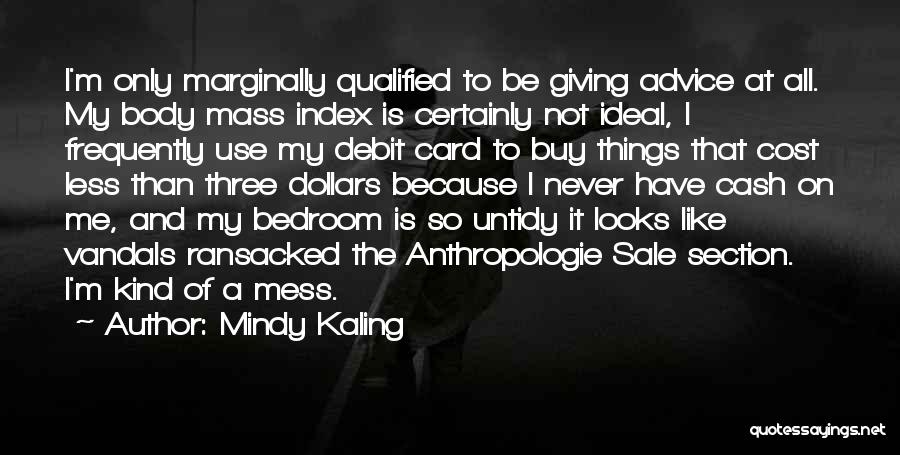 Mindy Kaling Quotes: I'm Only Marginally Qualified To Be Giving Advice At All. My Body Mass Index Is Certainly Not Ideal, I Frequently