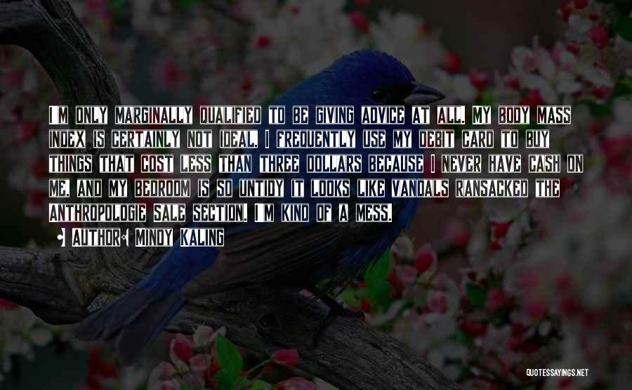 Mindy Kaling Quotes: I'm Only Marginally Qualified To Be Giving Advice At All. My Body Mass Index Is Certainly Not Ideal, I Frequently