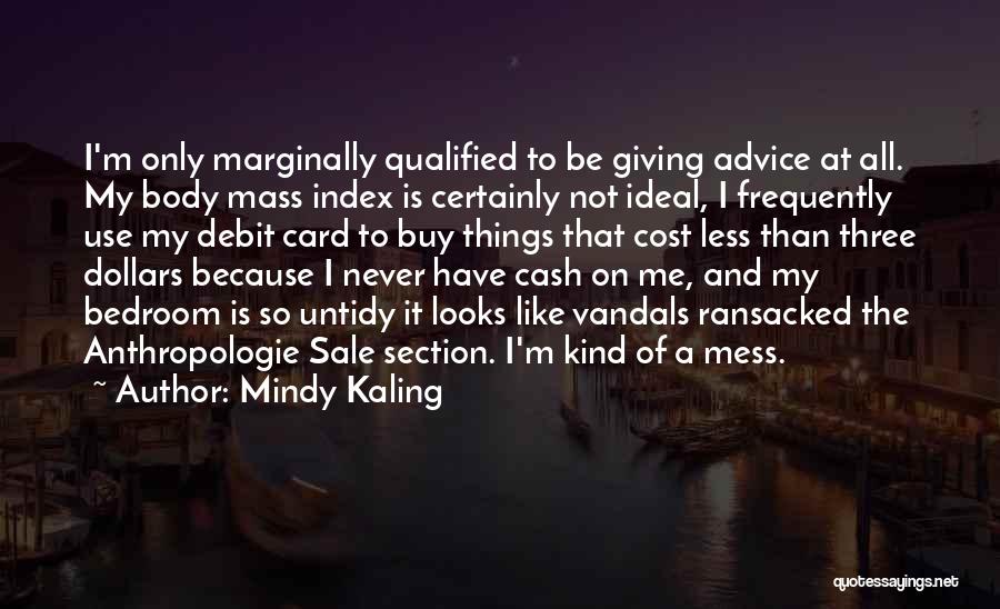 Mindy Kaling Quotes: I'm Only Marginally Qualified To Be Giving Advice At All. My Body Mass Index Is Certainly Not Ideal, I Frequently