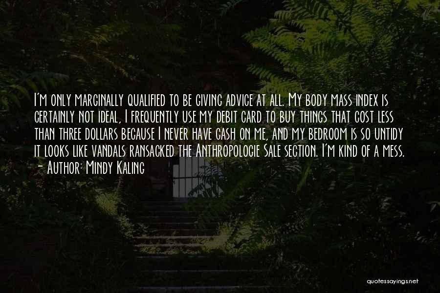 Mindy Kaling Quotes: I'm Only Marginally Qualified To Be Giving Advice At All. My Body Mass Index Is Certainly Not Ideal, I Frequently