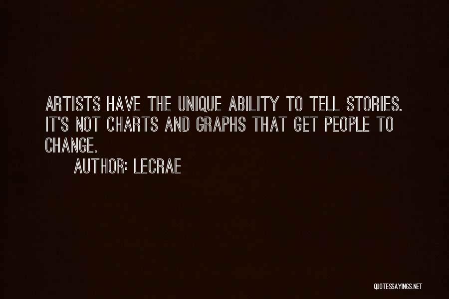 LeCrae Quotes: Artists Have The Unique Ability To Tell Stories. It's Not Charts And Graphs That Get People To Change.