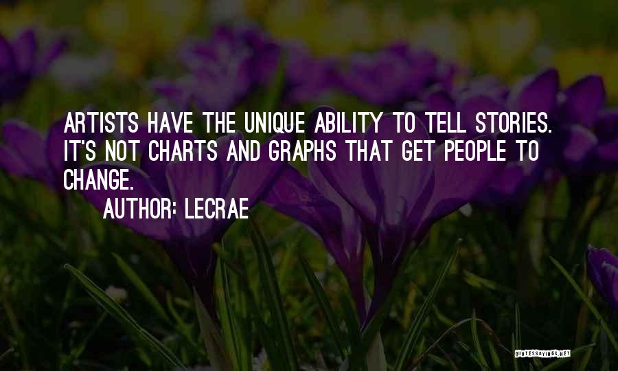 LeCrae Quotes: Artists Have The Unique Ability To Tell Stories. It's Not Charts And Graphs That Get People To Change.