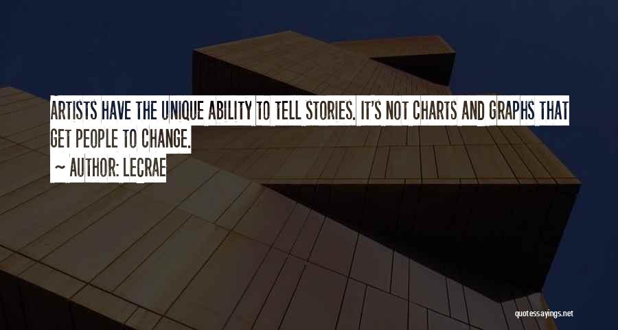 LeCrae Quotes: Artists Have The Unique Ability To Tell Stories. It's Not Charts And Graphs That Get People To Change.