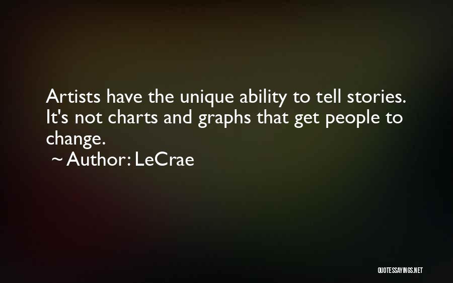 LeCrae Quotes: Artists Have The Unique Ability To Tell Stories. It's Not Charts And Graphs That Get People To Change.