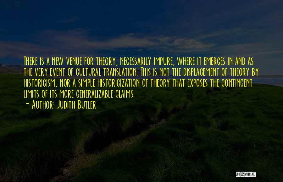 Judith Butler Quotes: There Is A New Venue For Theory, Necessarily Impure, Where It Emerges In And As The Very Event Of Cultural