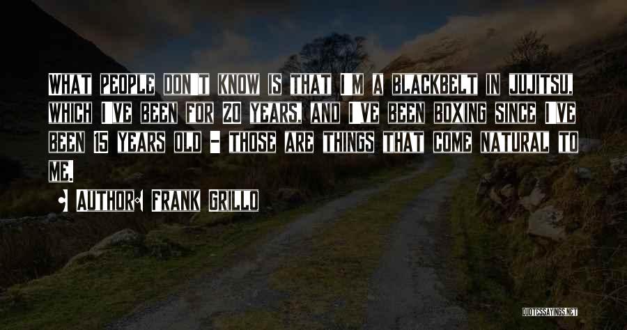 Frank Grillo Quotes: What People Don't Know Is That I'm A Blackbelt In Jujitsu, Which I've Been For 20 Years, And I've Been