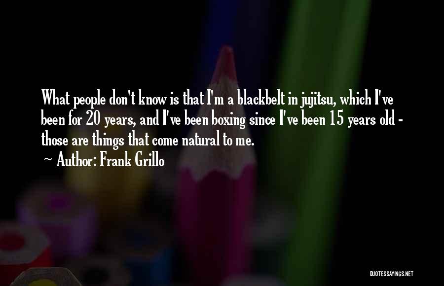 Frank Grillo Quotes: What People Don't Know Is That I'm A Blackbelt In Jujitsu, Which I've Been For 20 Years, And I've Been