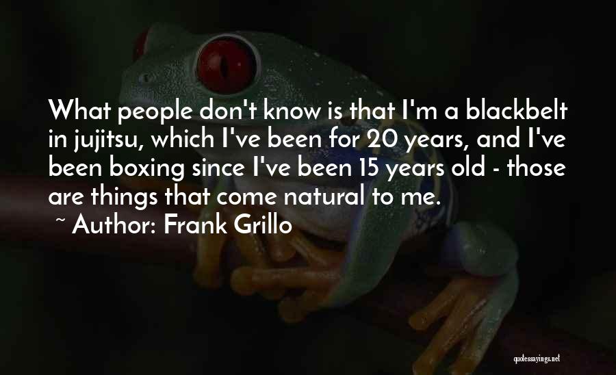 Frank Grillo Quotes: What People Don't Know Is That I'm A Blackbelt In Jujitsu, Which I've Been For 20 Years, And I've Been