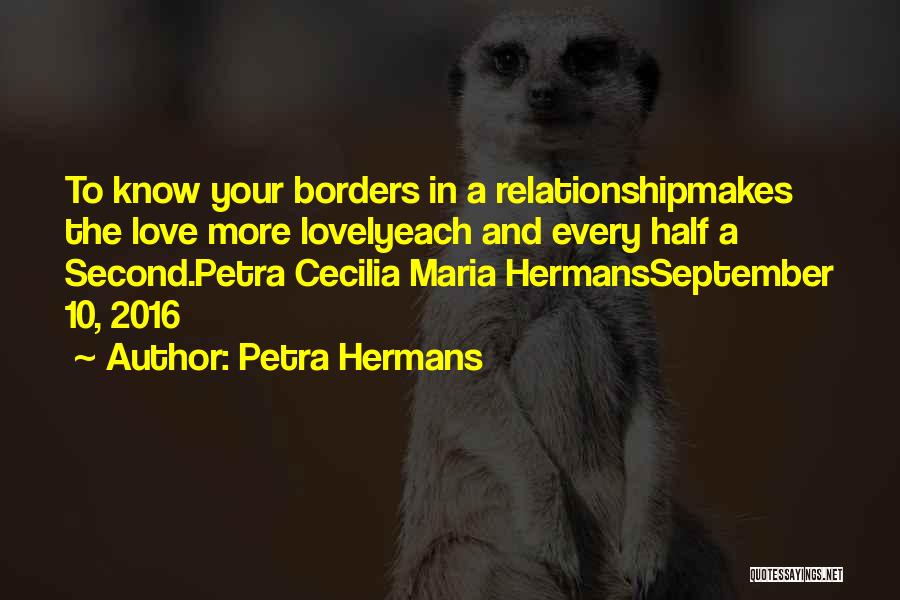 Petra Hermans Quotes: To Know Your Borders In A Relationshipmakes The Love More Lovelyeach And Every Half A Second.petra Cecilia Maria Hermansseptember 10,