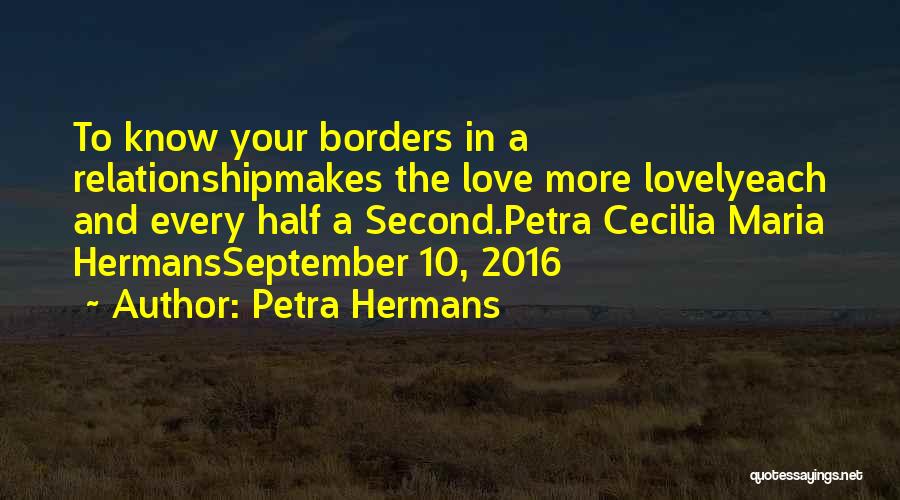 Petra Hermans Quotes: To Know Your Borders In A Relationshipmakes The Love More Lovelyeach And Every Half A Second.petra Cecilia Maria Hermansseptember 10,