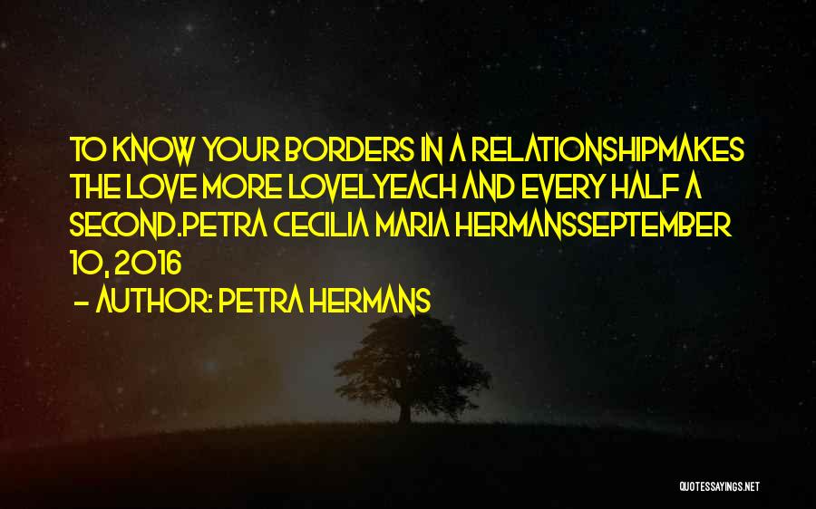 Petra Hermans Quotes: To Know Your Borders In A Relationshipmakes The Love More Lovelyeach And Every Half A Second.petra Cecilia Maria Hermansseptember 10,