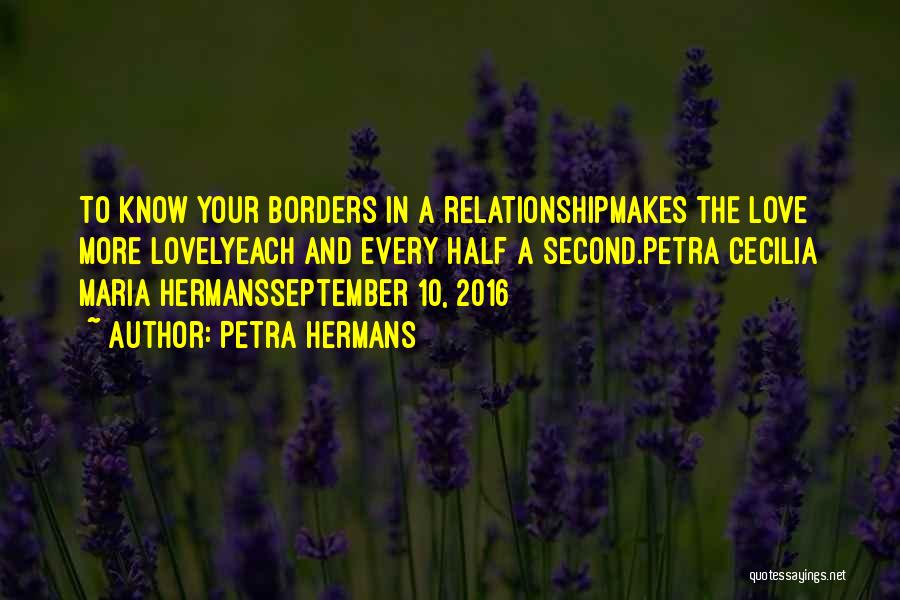 Petra Hermans Quotes: To Know Your Borders In A Relationshipmakes The Love More Lovelyeach And Every Half A Second.petra Cecilia Maria Hermansseptember 10,