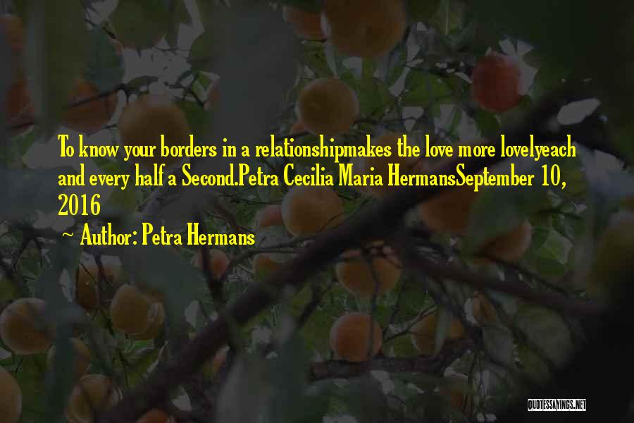 Petra Hermans Quotes: To Know Your Borders In A Relationshipmakes The Love More Lovelyeach And Every Half A Second.petra Cecilia Maria Hermansseptember 10,