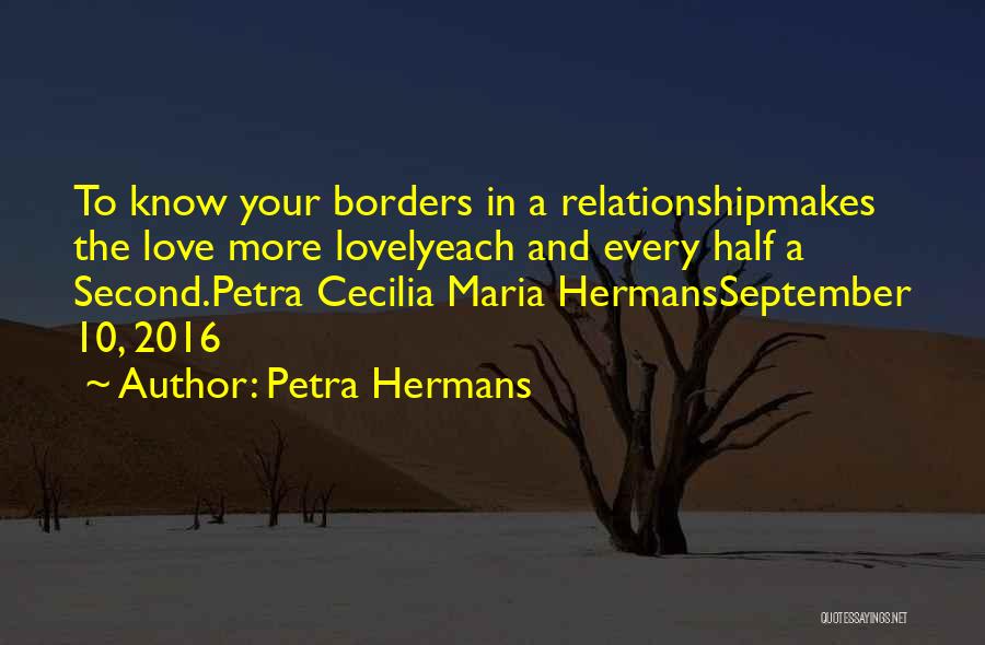 Petra Hermans Quotes: To Know Your Borders In A Relationshipmakes The Love More Lovelyeach And Every Half A Second.petra Cecilia Maria Hermansseptember 10,