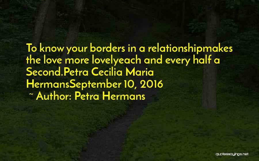 Petra Hermans Quotes: To Know Your Borders In A Relationshipmakes The Love More Lovelyeach And Every Half A Second.petra Cecilia Maria Hermansseptember 10,