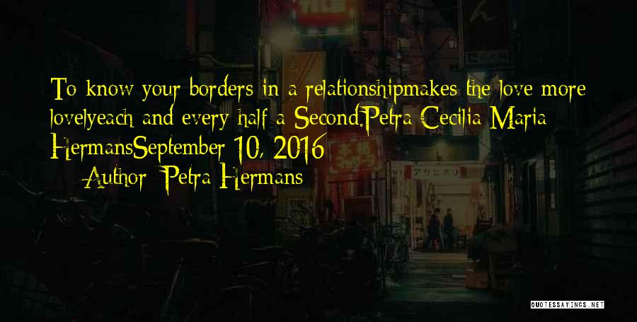 Petra Hermans Quotes: To Know Your Borders In A Relationshipmakes The Love More Lovelyeach And Every Half A Second.petra Cecilia Maria Hermansseptember 10,