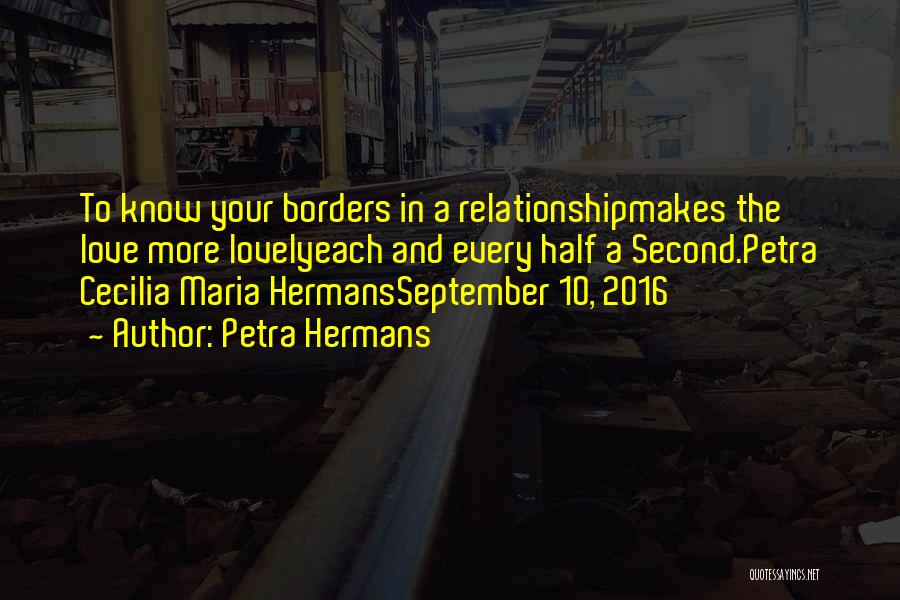 Petra Hermans Quotes: To Know Your Borders In A Relationshipmakes The Love More Lovelyeach And Every Half A Second.petra Cecilia Maria Hermansseptember 10,