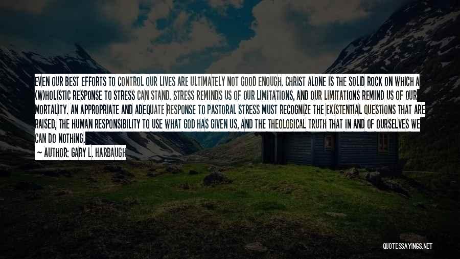 Gary L. Harbaugh Quotes: Even Our Best Efforts To Control Our Lives Are Ultimately Not Good Enough. Christ Alone Is The Solid Rock On
